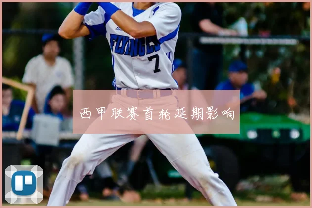 西甲联赛首轮延期影响