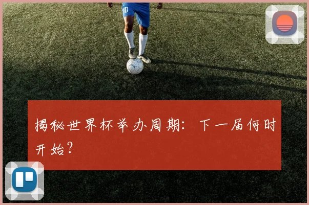 揭秘世界杯举办周期：下一届何时开始？