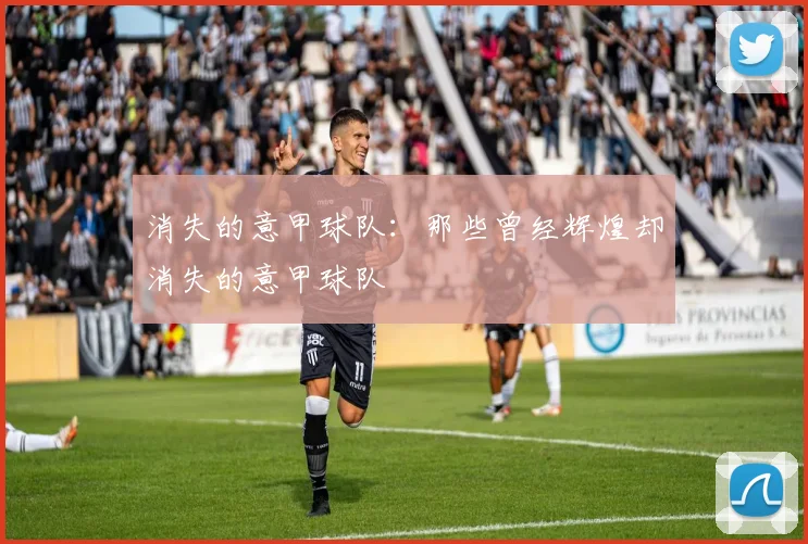 消失的意甲球队:那些曾经辉煌却消失的意甲球队