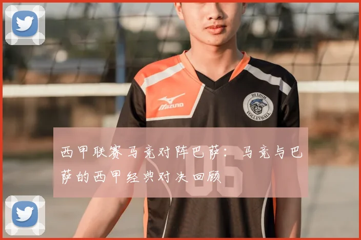 西甲联赛马竞对阵巴萨：马竞与巴萨的西甲经典对决回顾