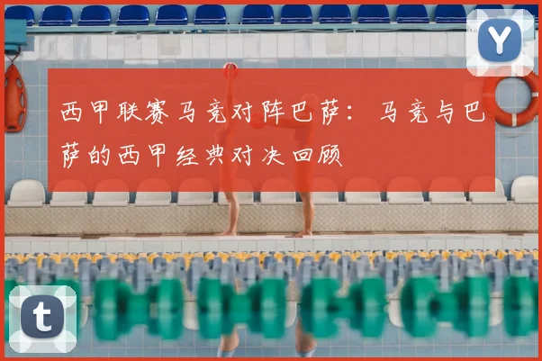 西甲联赛马竞对阵巴萨：马竞与巴萨的西甲经典对决回顾
