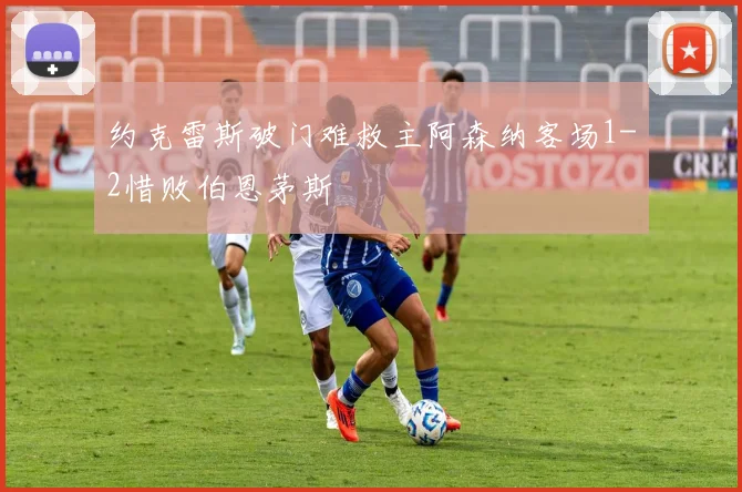 约克雷斯破门难救主阿森纳客场1-2惜败伯恩茅斯