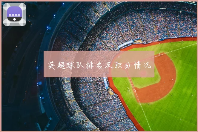 英超球队排名及积分情况