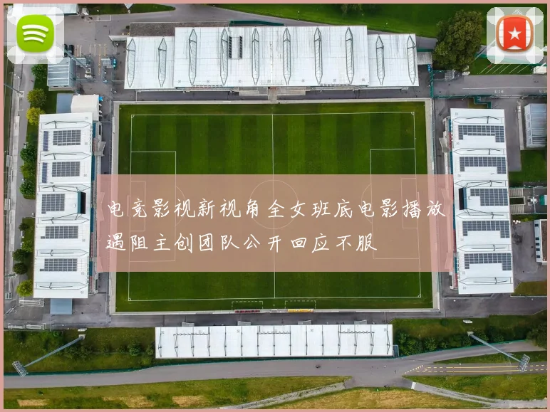 电竞影视新视角全女班底电影播放遇阻主创团队公开回应不服